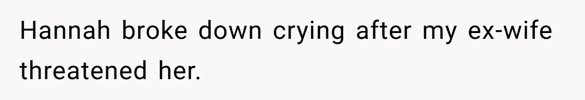 Hannah broke down crying after my ex-wife threatened her.