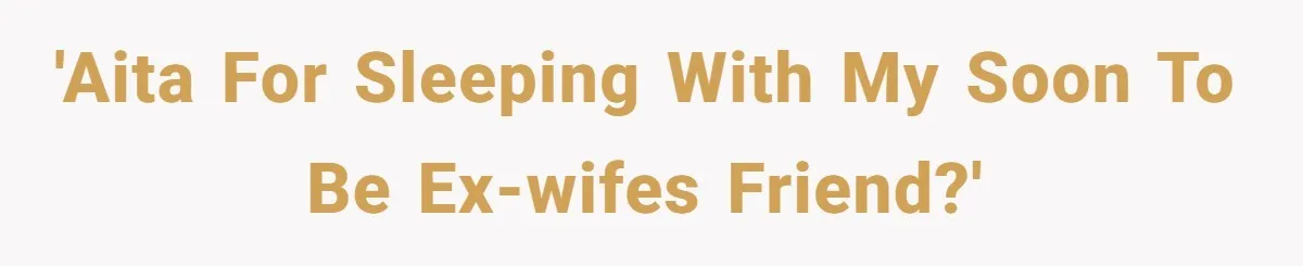 'AITA for sleeping with my soon to be ex-wifes friend?'