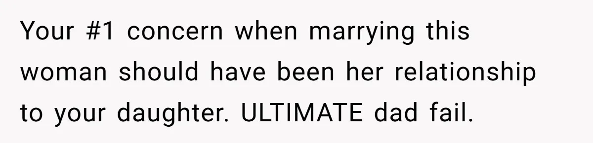Your #1 concern when marrying this woman should have been her relationship to your daughter. ULTIMATE dad fail.