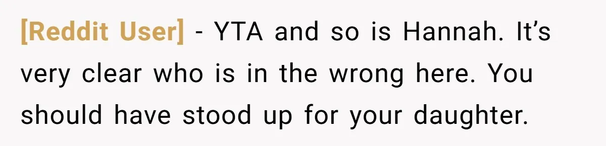 [Reddit User] − YTA and so is Hannah. It’s very clear who is in the wrong here. You should have stood up for your daughter.