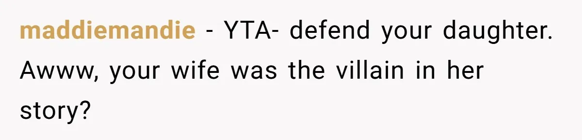 maddiemandie − YTA- defend your daughter. Awww, your wife was the villain in her story?