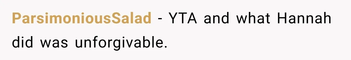 ParsimoniousSalad − YTA and what Hannah did was unforgivable.