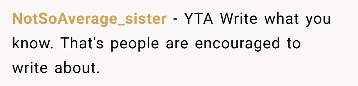 NotSoAverage_sister − YTA Write what you know. That's people are encouraged to write about.