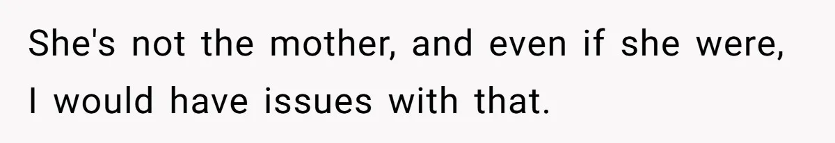 She's not the mother, and even if she were, I would have issues with that.