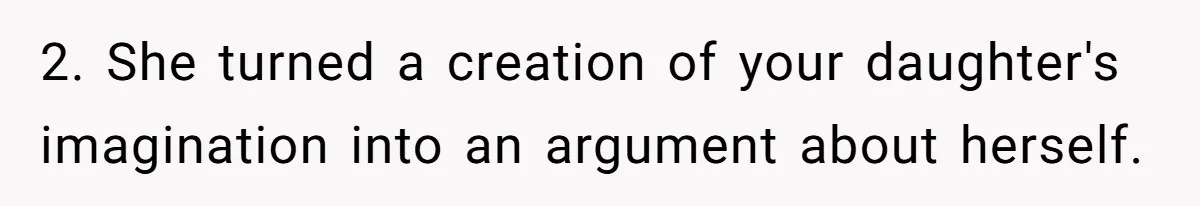 2. She turned a creation of your daughter's imagination into an argument about herself.