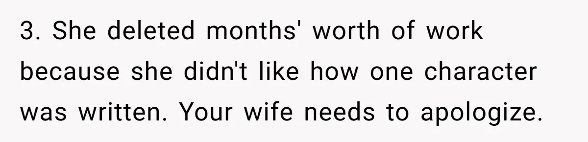3. She deleted months' worth of work because she didn't like how one character was written. Your wife needs to apologize.
