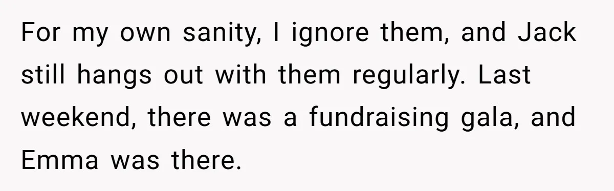 For my own sanity, I ignore them, and Jack still hangs out with them regularly. Last weekend, there was a fundraising gala, and Emma was there.