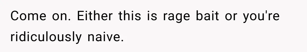 Come on. Either this is rage bait or you're ridiculously naive.