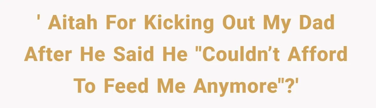 ' AITAH for kicking out my dad after he said he "couldn’t afford to feed me anymore"?'