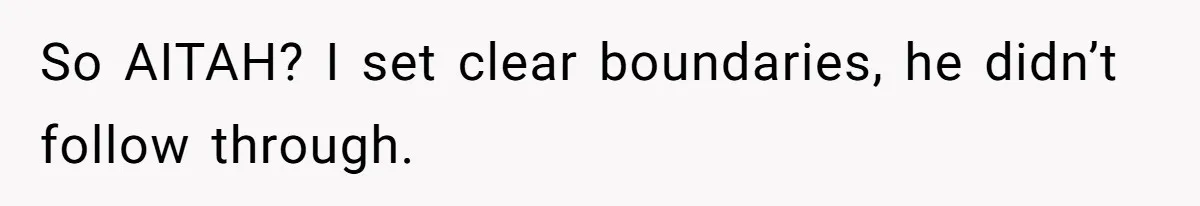 So AITAH? I set clear boundaries, he didn’t follow through.