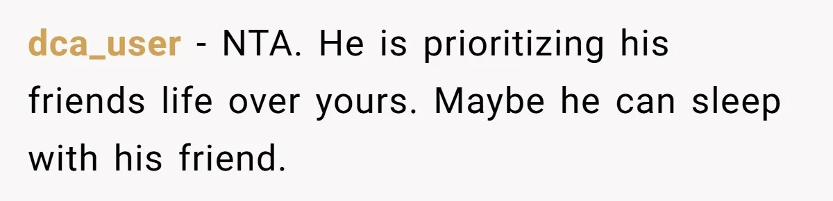 dca_user − NTA. He is prioritizing his friends life over yours. Maybe he can sleep with his friend.