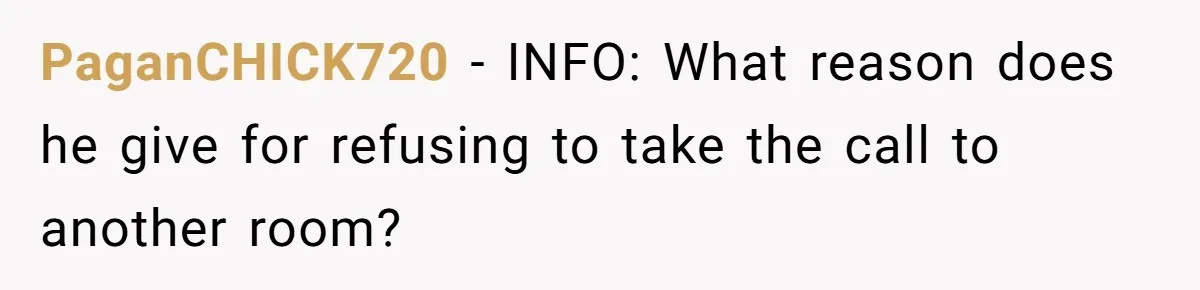 PaganCHICK720 − INFO: What reason does he give for refusing to take the call to another room?