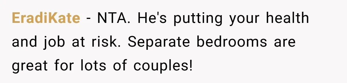EradiKate − NTA. He's putting your health and job at risk. Separate bedrooms are great for lots of couples!