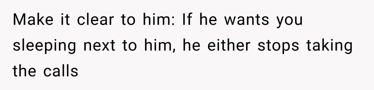 Make it clear to him: If he wants you sleeping next to him, he either stops taking the calls