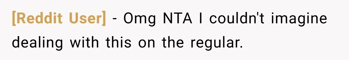 [Reddit User] − Omg NTA I couldn't imagine dealing with this on the regular.
