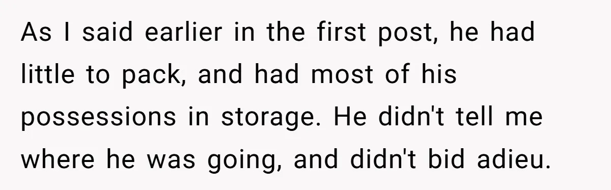 As I said earlier in the first post, he had little to pack, and had most of his possessions in storage. He didn't tell me where he was going, and...