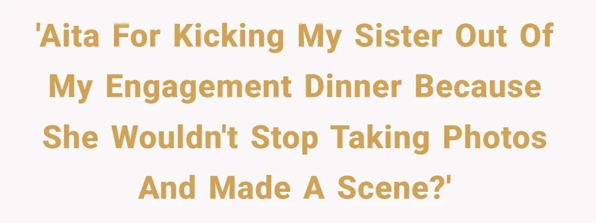 'AITA for kicking my sister out of my engagement dinner because she wouldn't stop taking photos and made a scene?'