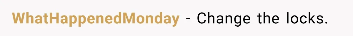 WhatHappenedMonday − Change the locks.