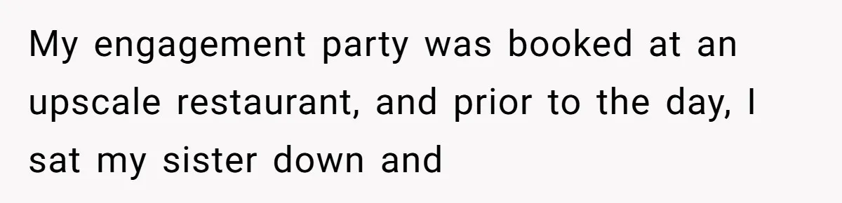 My engagement party was booked at an upscale restaurant, and prior to the day, I sat my sister down and