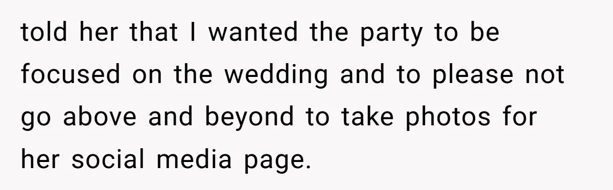 told her that I wanted the party to be focused on the wedding and to please not go above and beyond to take photos for her social media page.