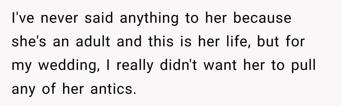 I've never said anything to her because she's an adult and this is her life, but for my wedding, I really didn't want her to pull any of her antics.