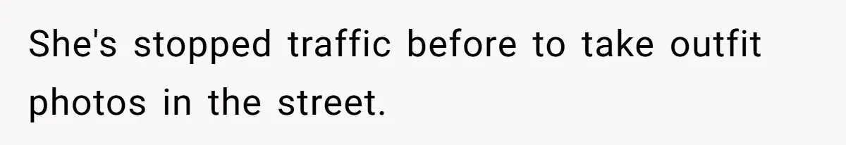 She's stopped traffic before to take outfit photos in the street.