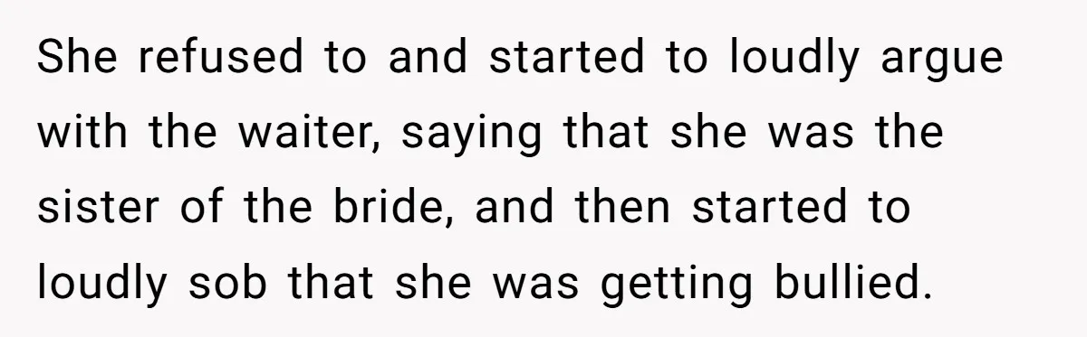 She refused to and started to loudly argue with the waiter, saying that she was the sister of the bride, and then started to loudly sob that she was getting...