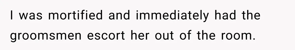 I was mortified and immediately had the groomsmen escort her out of the room.