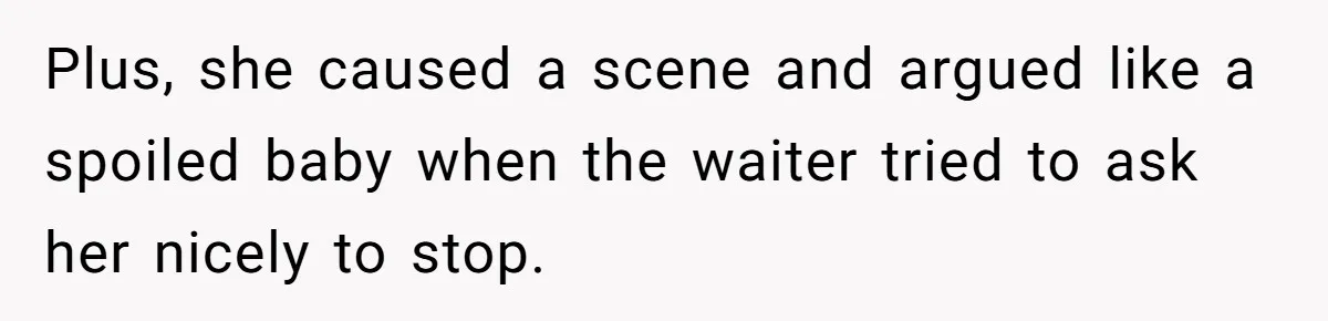 Plus, she caused a scene and argued like a spoiled baby when the waiter tried to ask her nicely to stop.