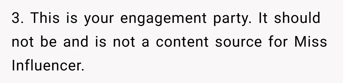 3. This is your engagement party. It should not be and is not a content source for Miss Influencer.
