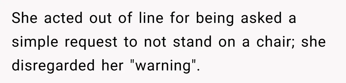 She acted out of line for being asked a simple request to not stand on a chair; she disregarded her "warning".