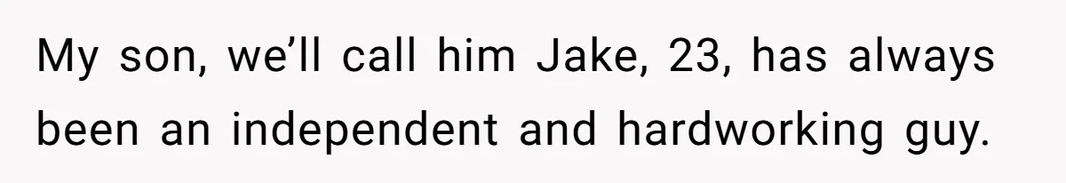 My son, we’ll call him Jake, 23, has always been an independent and hardworking guy.