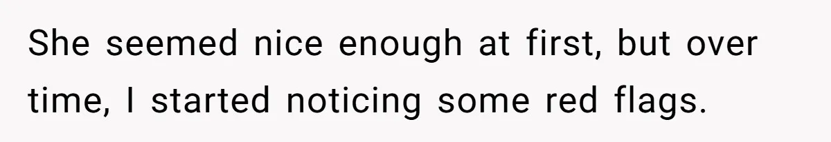 She seemed nice enough at first, but over time, I started noticing some red flags.