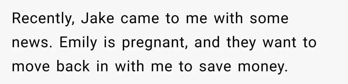 Recently, Jake came to me with some news. Emily is pregnant, and they want to move back in with me to save money.