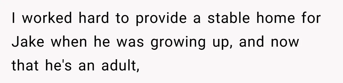 I worked hard to provide a stable home for Jake when he was growing up, and now that he's an adult,