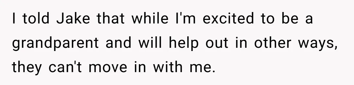 I told Jake that while I'm excited to be a grandparent and will help out in other ways, they can't move in with me.