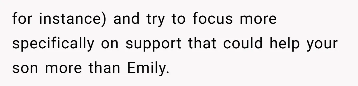 for instance) and try to focus more specifically on support that could help your son more than Emily.