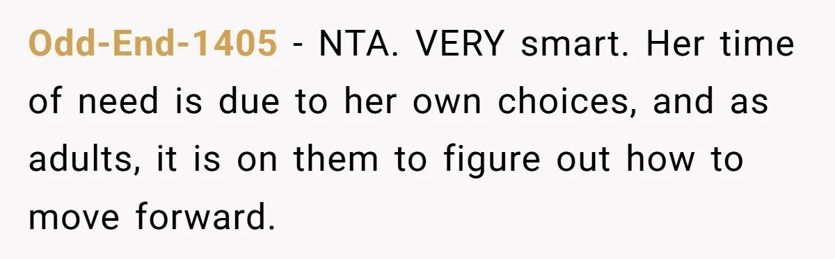 Odd-End-1405 − NTA. VERY smart. Her time of need is due to her own choices, and as adults, it is on them to figure out how to move forward.