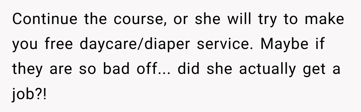 Continue the course, or she will try to make you free daycare/diaper service. Maybe if they are so bad off... did she actually get a job?!
