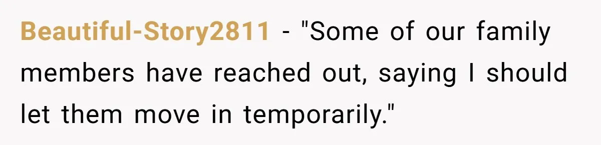 Beautiful-Story2811 − "Some of our family members have reached out, saying I should let them move in temporarily."