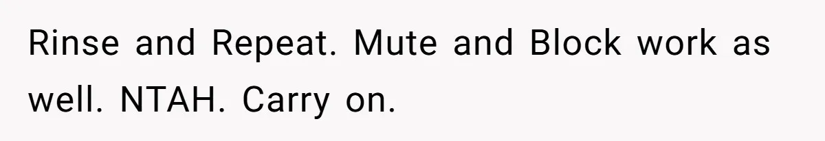 Rinse and Repeat. Mute and Block work as well. NTAH. Carry on.
