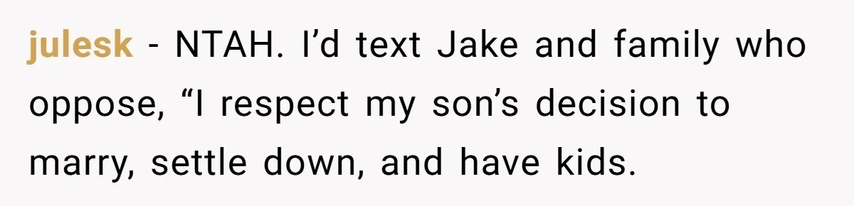 julesk − NTAH. I’d text Jake and family who oppose, “I respect my son’s decision to marry, settle down, and have kids.