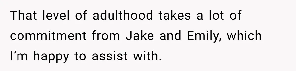 That level of adulthood takes a lot of commitment from Jake and Emily, which I’m happy to assist with.