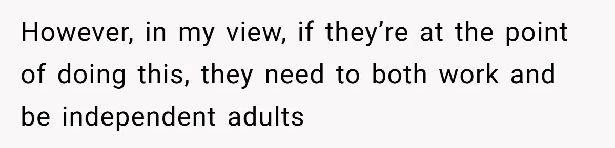 However, in my view, if they’re at the point of doing this, they need to both work and be independent adults