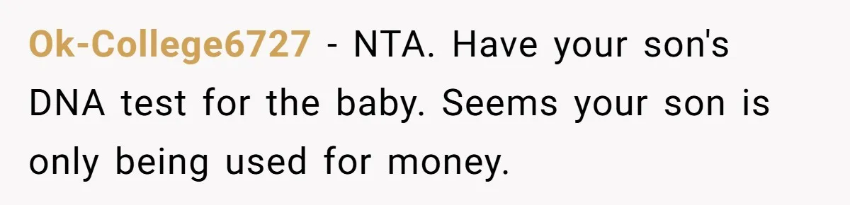 Ok-College6727 − NTA. Have your son's DNA test for the baby. Seems your son is only being used for money.