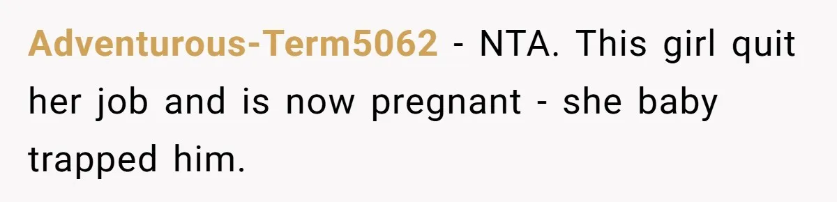 Adventurous-Term5062 − NTA. This girl quit her job and is now pregnant - she baby trapped him.