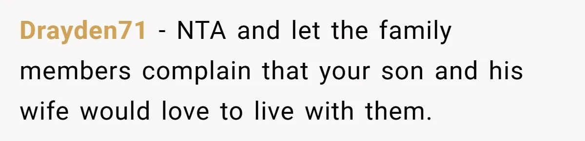 Drayden71 − NTA and let the family members complain that your son and his wife would love to live with them.