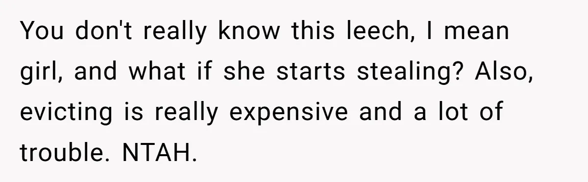 You don't really know this leech, I mean girl, and what if she starts stealing? Also, evicting is really expensive and a lot of trouble. NTAH.