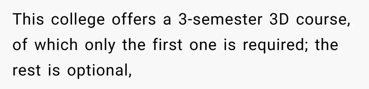 New Hire Fakes Her Skills, Then Gets Shocked When Her Teammate Calls Her Out This college offers a 3-semester 3D course, of which only the first one is required; the rest is optional,