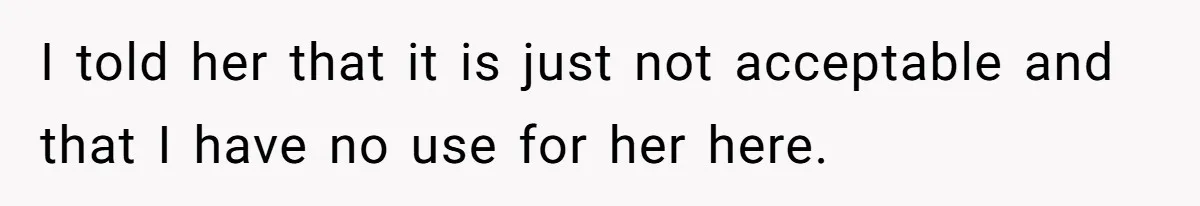 New Hire Fakes Her Skills, Then Gets Shocked When Her Teammate Calls Her Out I told her that it is just not acceptable and that I have no use for her here.